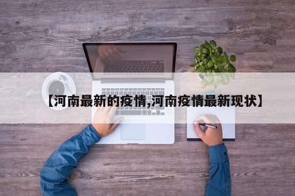 【河南最新的疫情,河南疫情最新现状】