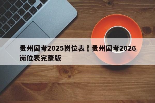 贵州国考2025岗位表›贵州国考2026岗位表完整版