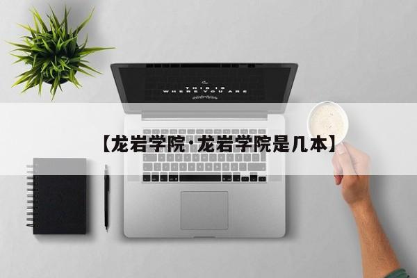 【龙岩学院·龙岩学院是几本】