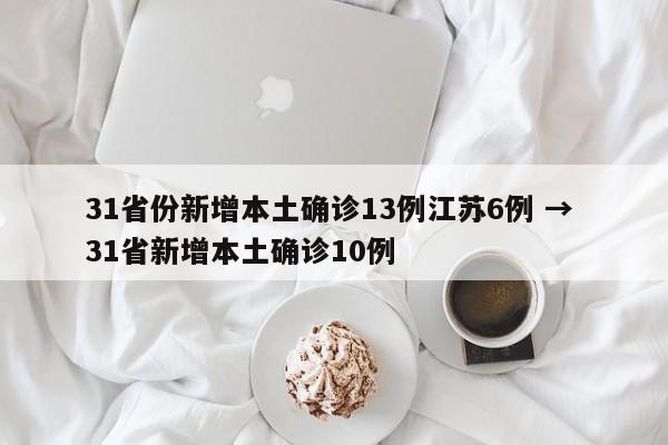 31省份新增本土确诊13例江苏6例 → 31省新增本土确诊10例