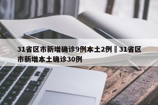 31省区市新增确诊9例本土2例›31省区市新增本土确诊30例