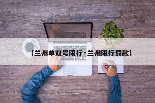 【兰州单双号限行·兰州限行罚款】