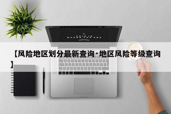 【风险地区划分最新查询·地区风险等级查询】