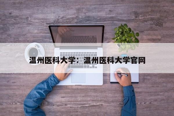 温州医科大学:温州医科大学官网