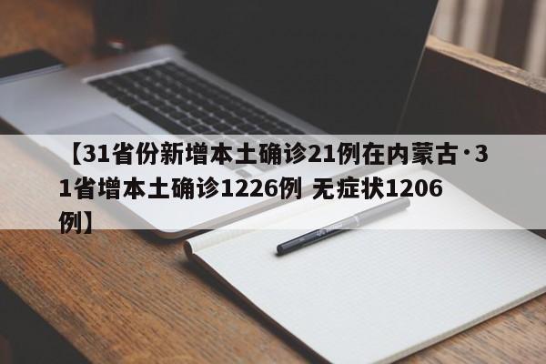【31省份新增本土确诊21例在内蒙古·31省增本土确诊1226例 无症状1206例】