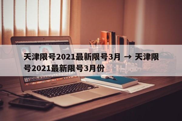 天津限号2021最新限号3月 → 天津限号2021最新限号3月份