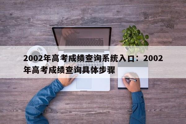 2002年高考成绩查询系统入口：2002年高考成绩查询具体步骤