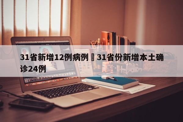 31省新增12例病例›31省份新增本土确诊24例