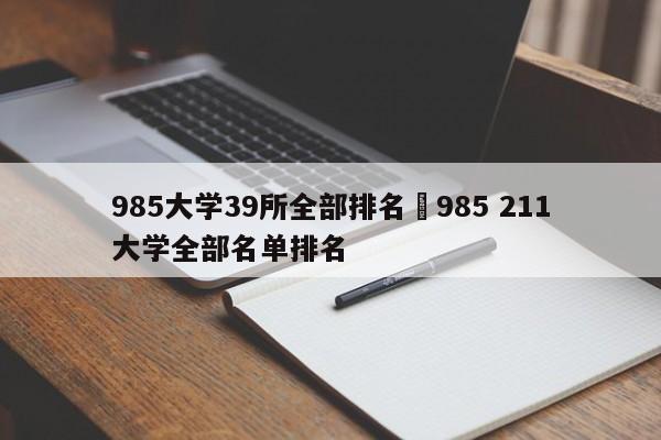985大学39所全部排名›985 211大学全部名单排名