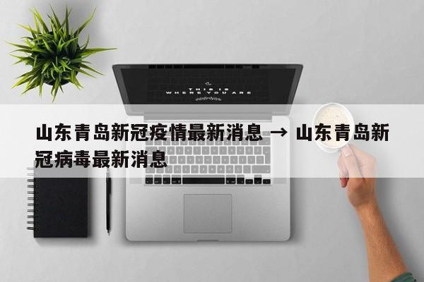 山东青岛新冠疫情最新消息 → 山东青岛新冠病毒最新消息