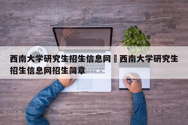 西南大学研究生招生信息网›西南大学研究生招生信息网招生简章