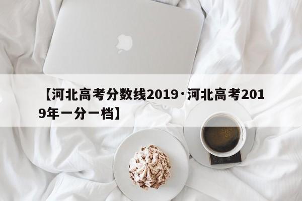 【河北高考分数线2019·河北高考2019年一分一档】