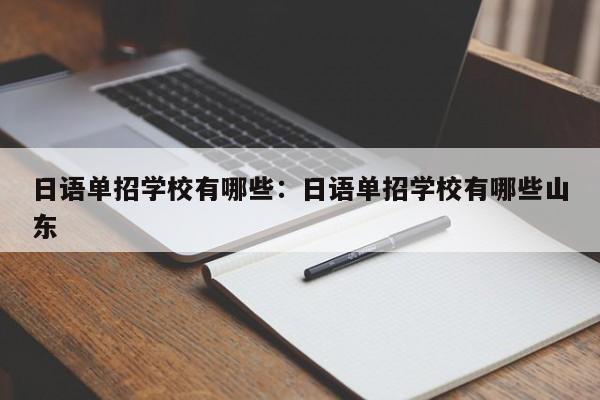 日语单招学校有哪些：日语单招学校有哪些山东