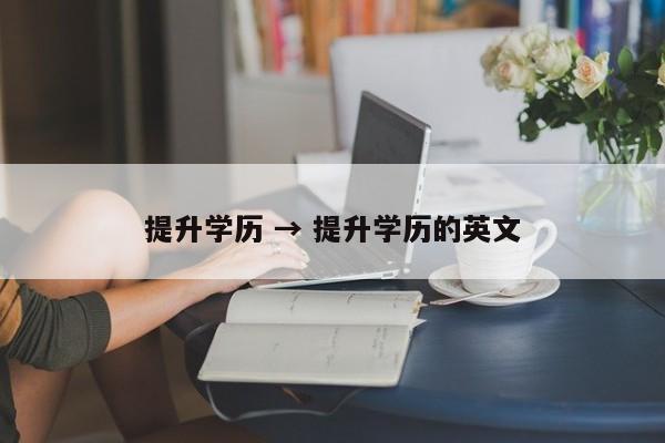 提升学历 → 提升学历的英文