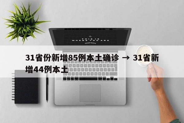 31省份新增85例本土确诊 → 31省新增44例本土
