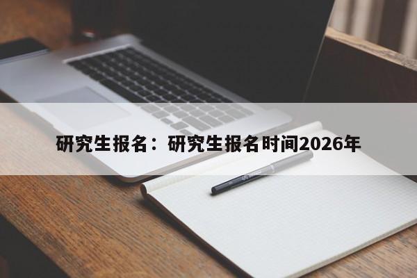 研究生报名：研究生报名时间2026年