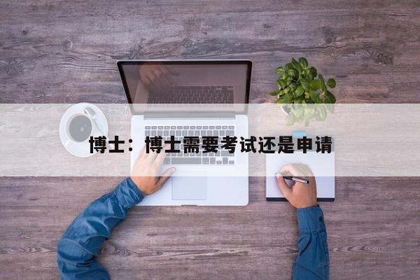 博士:博士需要考试还是申请