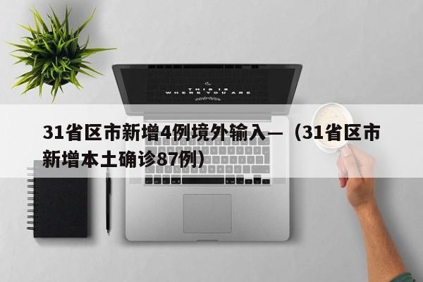 31省区市新增4例境外输入—(31省区市新增本土确诊87例)