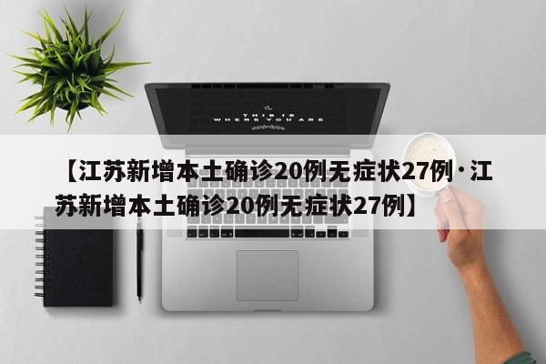 【江苏新增本土确诊20例无症状27例·江苏新增本土确诊20例无症状27例】