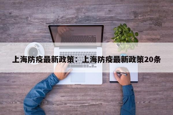上海防疫最新政策：上海防疫最新政策20条