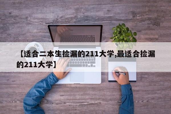 【适合二本生捡漏的211大学,最适合捡漏的211大学】