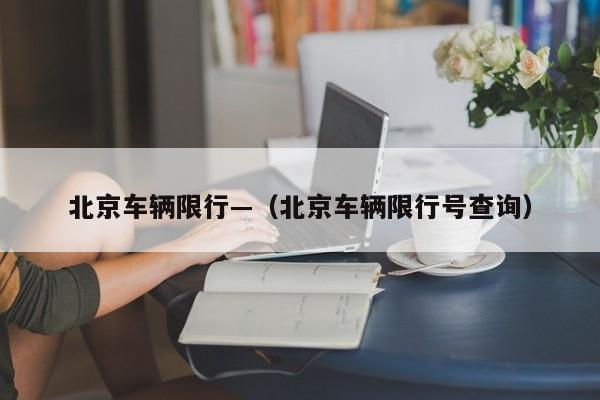北京车辆限行—(北京车辆限行号查询)