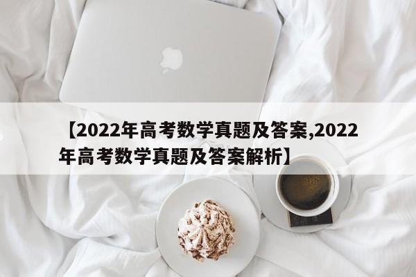 【2022年高考数学真题及答案,2022年高考数学真题及答案解析】