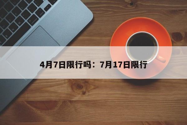 4月7日限行吗:7月17日限行