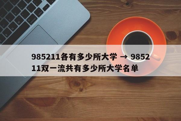 985211各有多少所大学 → 985211双一流共有多少所大学名单