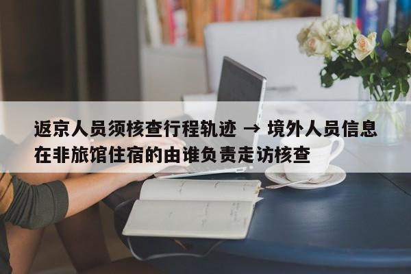 返京人员须核查行程轨迹 → 境外人员信息在非旅馆住宿的由谁负责走访核查