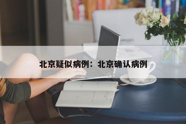 北京疑似病例:北京确认病例