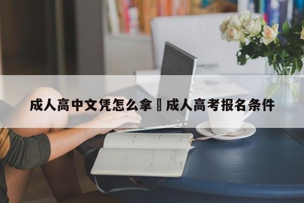 成人高中文凭怎么拿›成人高考报名条件