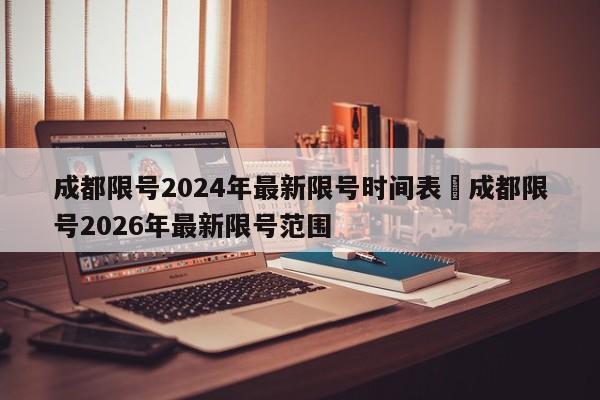 成都限号2024年最新限号时间表›成都限号2026年最新限号范围