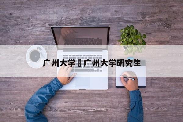 广州大学›广州大学研究生