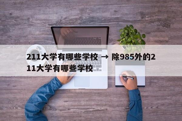 211大学有哪些学校 → 除985外的211大学有哪些学校