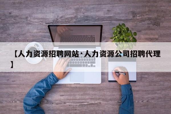 【人力资源招聘网站·人力资源公司招聘代理】