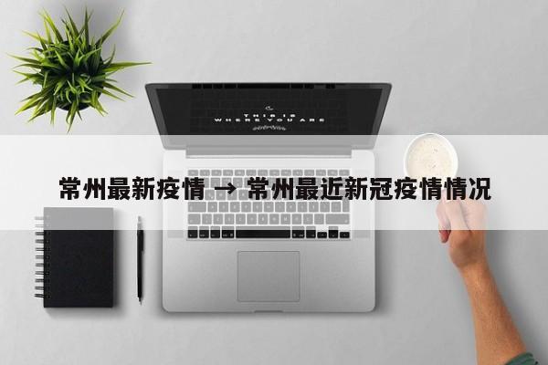 常州最新疫情 → 常州最近新冠疫情情况