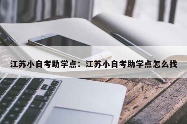 江苏小自考助学点:江苏小自考助学点怎么找
