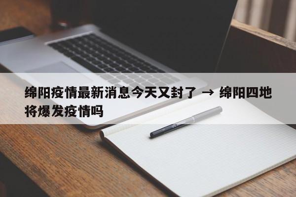 绵阳疫情最新消息今天又封了 → 绵阳四地将爆发疫情吗