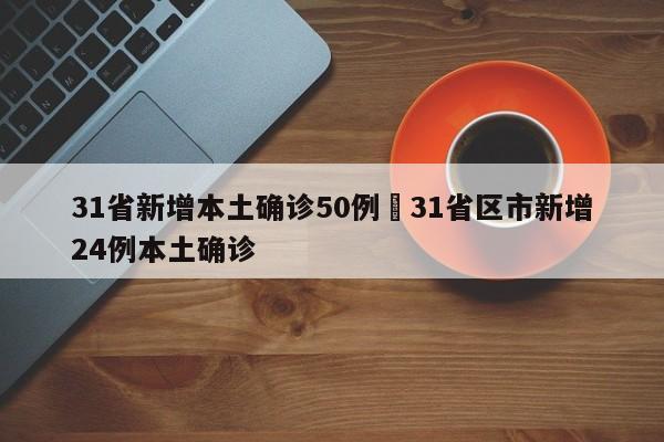 31省新增本土确诊50例›31省区市新增24例本土确诊
