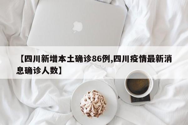 【四川新增本土确诊86例,四川疫情最新消息确诊人数】
