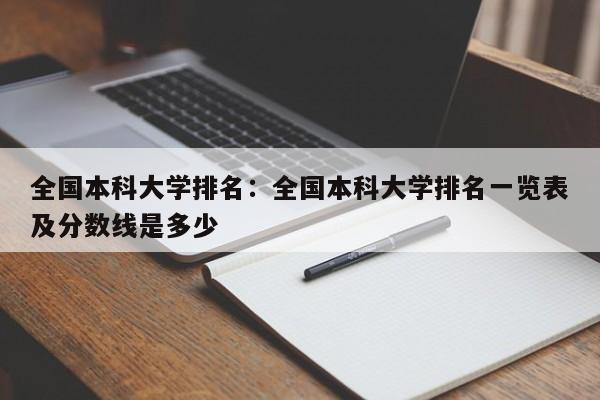 全国本科大学排名:全国本科大学排名一览表及分数线是多少