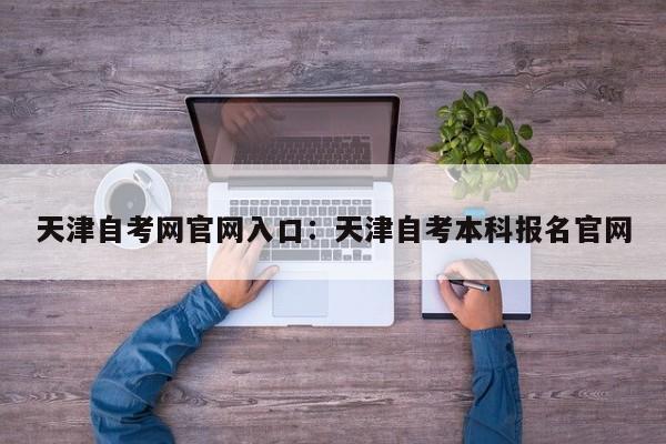 天津自考网官网入口：天津自考本科报名官网