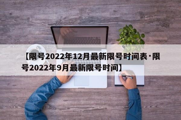 【限号2022年12月最新限号时间表·限号2022年9月最新限号时间】