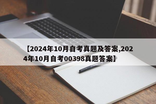 【2024年10月自考真题及答案,2024年10月自考00398真题答案】