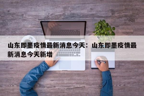 山东即墨疫情最新消息今天:山东即墨疫情最新消息今天新增