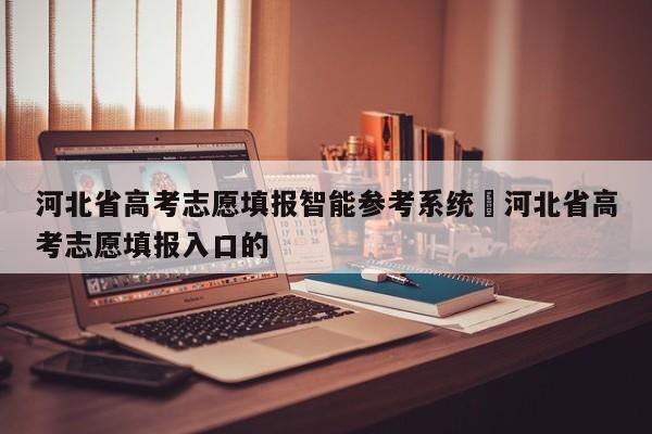 河北省高考志愿填报智能参考系统›河北省高考志愿填报入口的