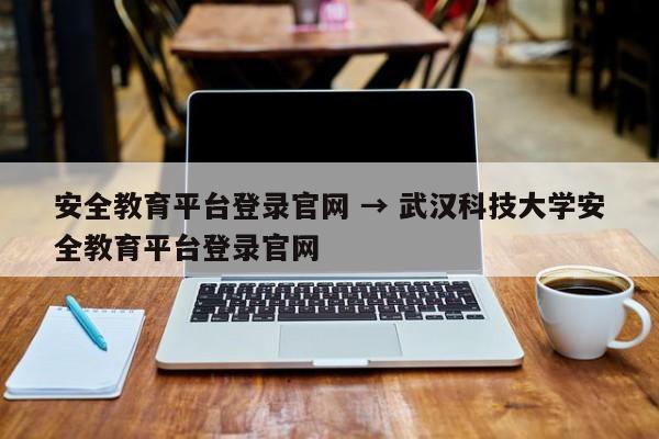 安全教育平台登录官网 → 武汉科技大学安全教育平台登录官网