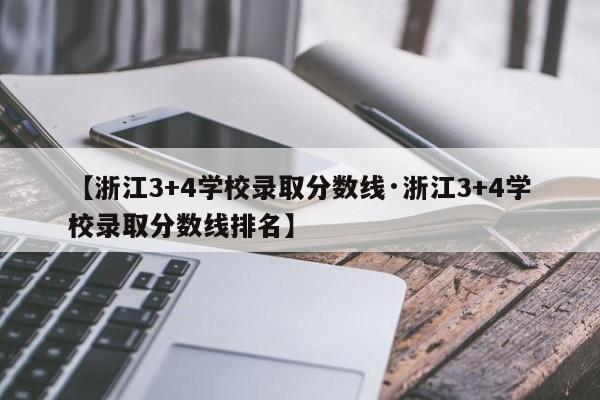 【浙江3+4学校录取分数线·浙江3+4学校录取分数线排名】