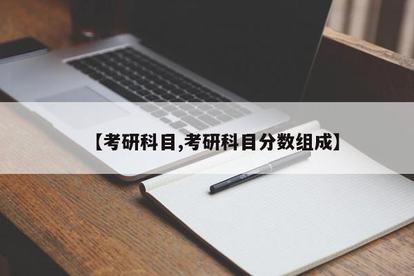 【考研科目,考研科目分数组成】